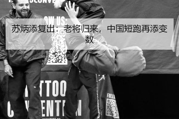 苏炳添复出：老将归来，中国短跑再添变数